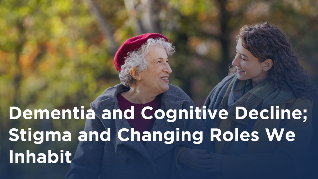 Dementia and Cognitive Decline; Stigma and Changing Roles We Inhabit