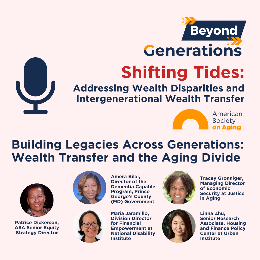 Podcast graphic for Beyond Generations: Shifting Tides – Addressing Wealth Disparities and Intergenerational Wealth Transfer from the American Society on Aging. The featured episode is titled Building Legacies Across Generations: Wealth Transfer and the Aging Divide, with speakers Patrice Dickerson, Amera Bilal, Maria Jaramillo, Tracey Gronniger, and Linna Zhu. Includes microphone and ASA logo on a light background.